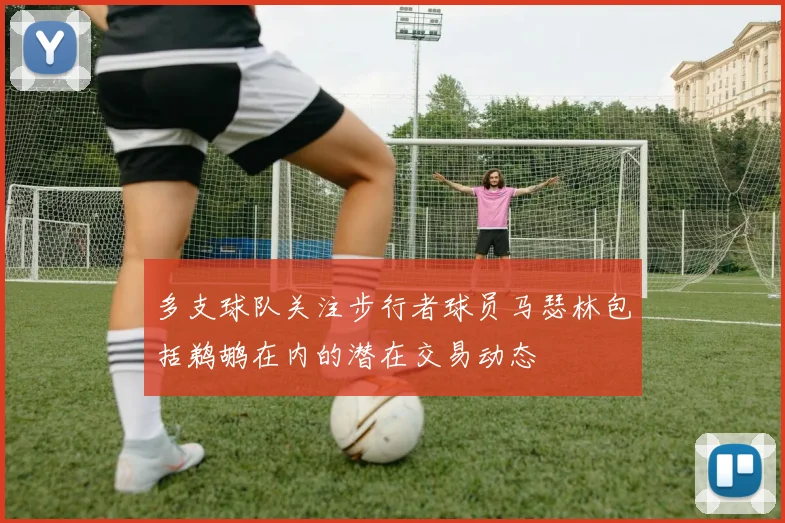多支球队关注步行者球员马瑟林包括鹈鹕在内的潜在交易动态