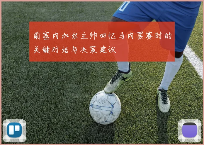 前塞内加尔主帅回忆马内罢赛时的关键对话与决策建议