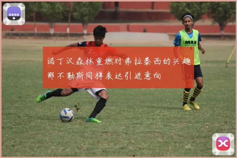 诺丁汉森林重燃对弗拉泰西的兴趣那不勒斯同样表达引进意向