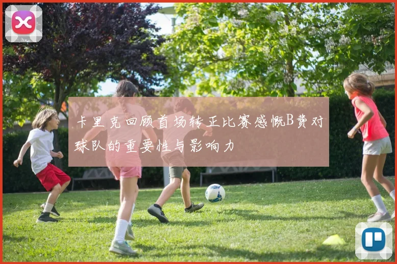 卡里克回顾首场转正比赛感慨B费对球队的重要性与影响力