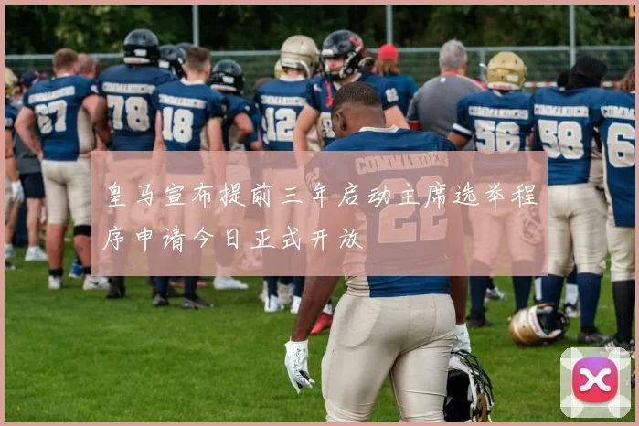 皇马宣布提前三年启动主席选举程序申请今日正式开放