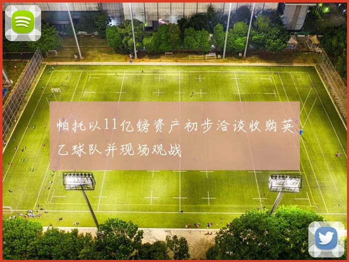 帕托以11亿镑资产初步洽谈收购英乙球队并现场观战