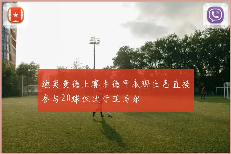 迪奥曼德上赛季德甲表现出色直接参与20球仅次于亚马尔