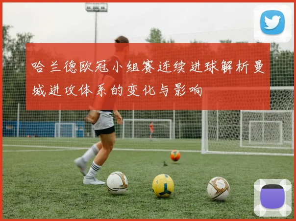 哈兰德欧冠小组赛连续进球解析曼城进攻体系的变化与影响