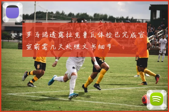 罗马诺透露拉克鲁瓦体检已完成官宣前需几天处理文书细节