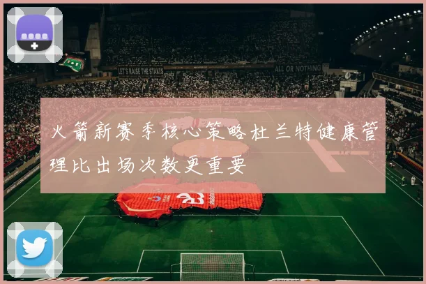 火箭新赛季核心策略杜兰特健康管理比出场次数更重要