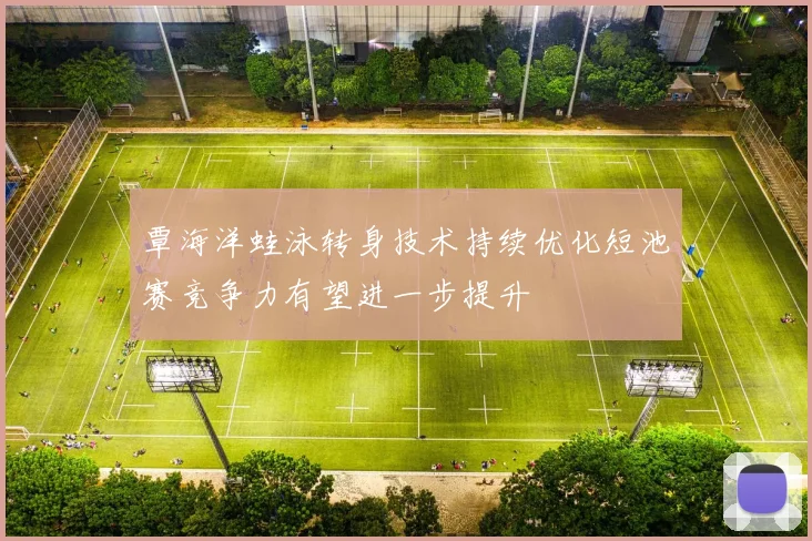 覃海洋蛙泳转身技术持续优化短池赛竞争力有望进一步提升