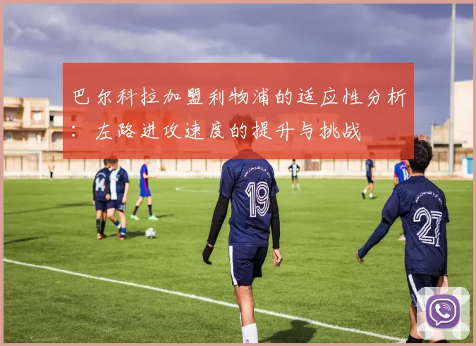 巴尔科拉加盟利物浦的适应性分析：左路进攻速度的提升与挑战